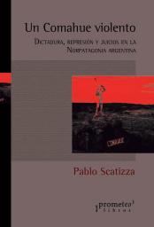 Presentaci&oacute;n libro de Pablo Scatizza Un Comahue violento. Dictadura, represi&oacute;n y juicios en la Norpatagonia argentina
